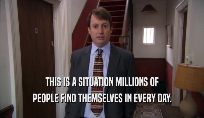 THIS IS A SITUATION MILLIONS OF PEOPLE FIND THEMSELVES IN EVERY DAY. 