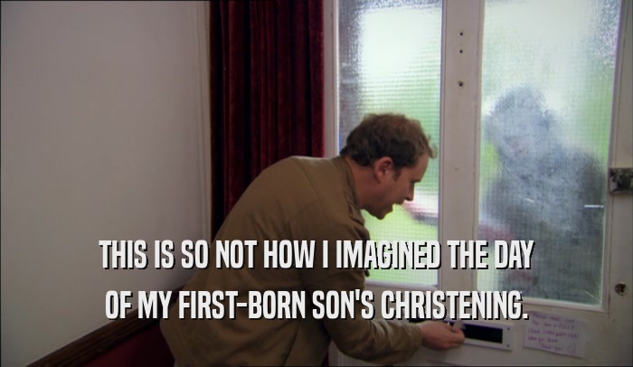 THIS IS SO NOT HOW I IMAGINED THE DAY OF MY FIRST-BORN SON'S CHRISTENING. 