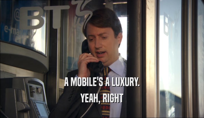 A MOBILE'S A LUXURY. YEAH, RIGHT 
