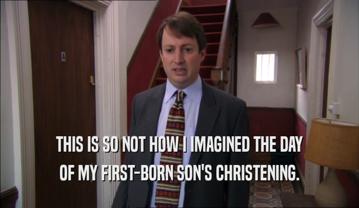 THIS IS SO NOT HOW I IMAGINED THE DAY OF MY FIRST-BORN SON'S CHRISTENING. 