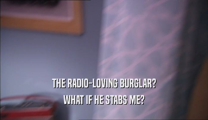 THE RADIO-LOVING BURGLAR? WHAT IF HE STABS ME? 
