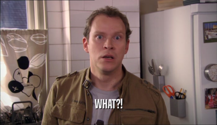 WHAT?!  