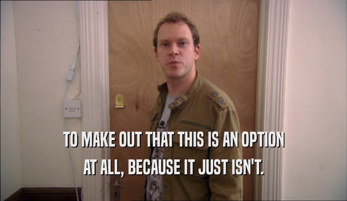 TO MAKE OUT THAT THIS IS AN OPTION AT ALL, BECAUSE IT JUST ISN'T. 