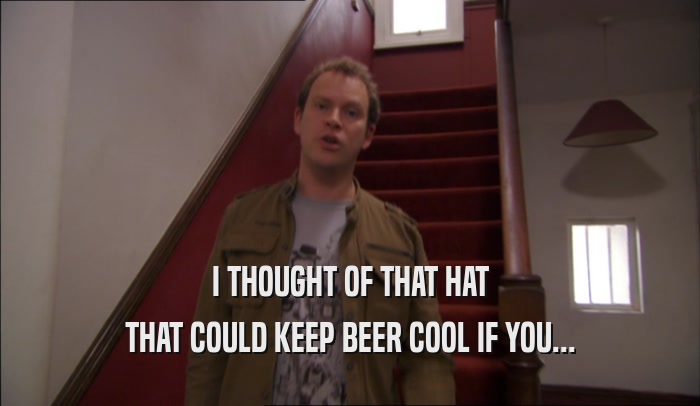 I THOUGHT OF THAT HAT THAT COULD KEEP BEER COOL IF YOU... 