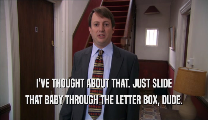 I'VE THOUGHT ABOUT THAT. JUST SLIDE THAT BABY THROUGH THE LETTER BOX, DUDE. 