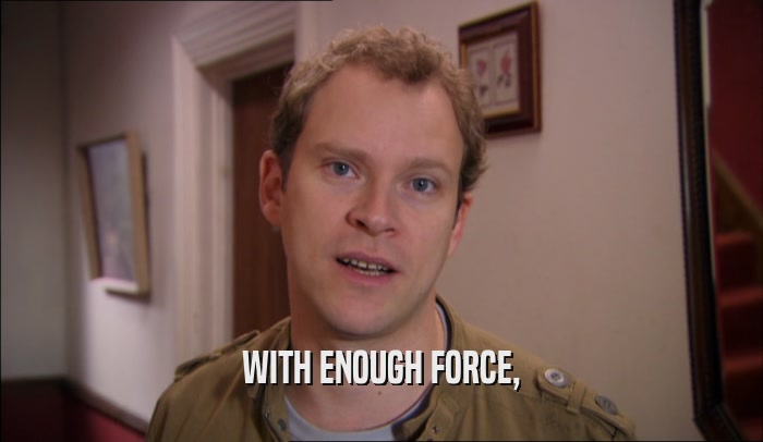 WITH ENOUGH FORCE,  