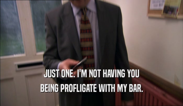JUST ONE. I'M NOT HAVING YOU BEING PROFLIGATE WITH MY BAR. 