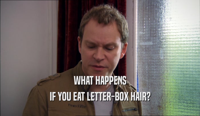 WHAT HAPPENS IF YOU EAT LETTER-BOX HAIR? 