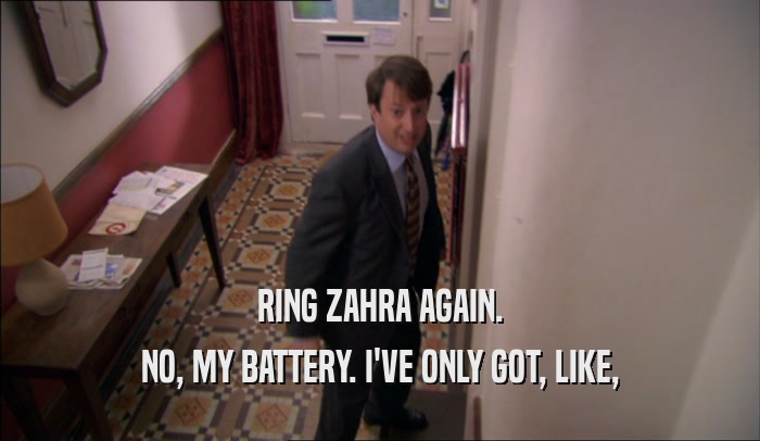 RING ZAHRA AGAIN. NO, MY BATTERY. I'VE ONLY GOT, LIKE, 