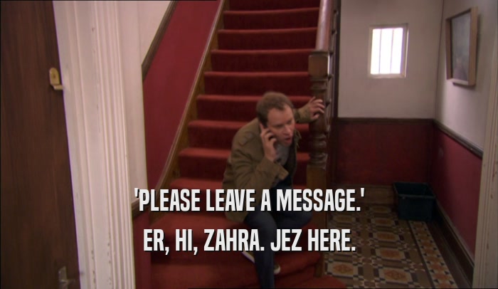 'PLEASE LEAVE A MESSAGE.' ER, HI, ZAHRA. JEZ HERE. 