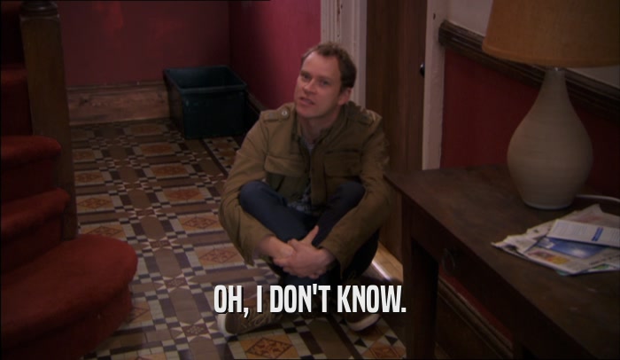 OH, I DON'T KNOW.  