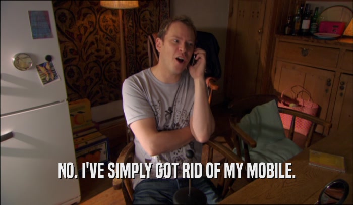 NO. I'VE SIMPLY GOT RID OF MY MOBILE.  