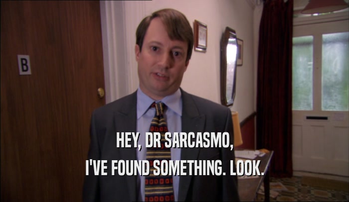 HEY, DR SARCASMO, I'VE FOUND SOMETHING. LOOK. 