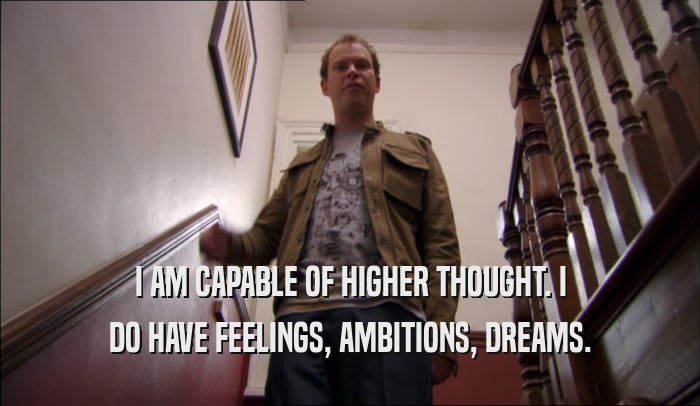 I AM CAPABLE OF HIGHER THOUGHT. I DO HAVE FEELINGS, AMBITIONS, DREAMS. 