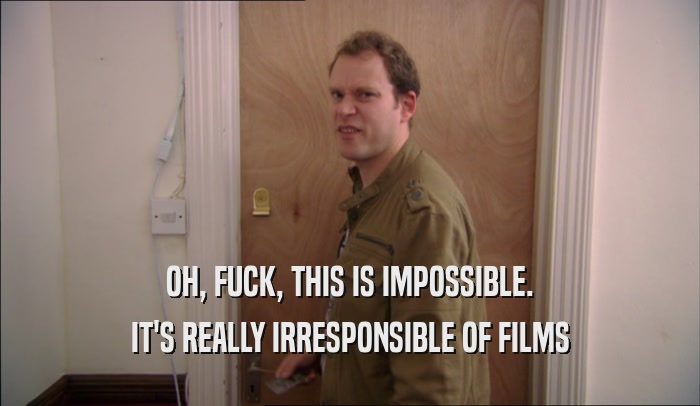 OH, FUCK, THIS IS IMPOSSIBLE. IT'S REALLY IRRESPONSIBLE OF FILMS 