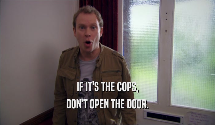 IF IT'S THE COPS, DON'T OPEN THE DOOR. 
