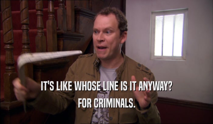 IT'S LIKE WHOSE LINE IS IT ANYWAY? FOR CRIMINALS. 