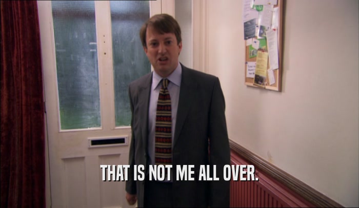THAT IS NOT ME ALL OVER.  