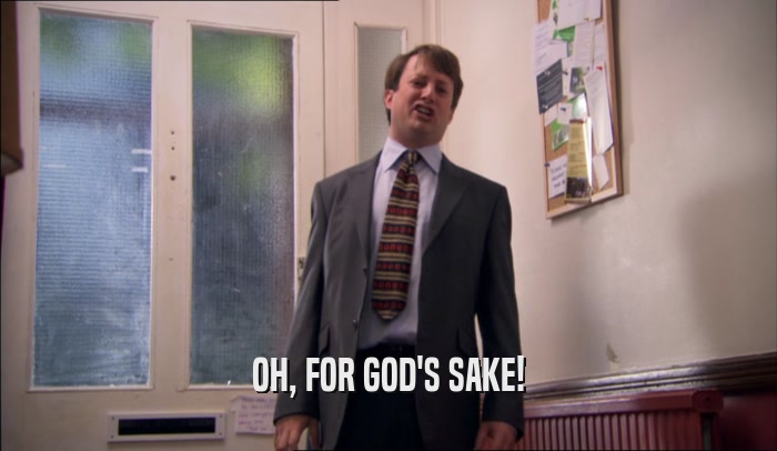 OH, FOR GOD'S SAKE!  