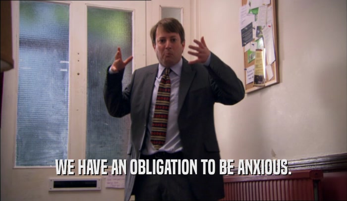 WE HAVE AN OBLIGATION TO BE ANXIOUS.
  