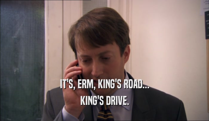 IT'S, ERM, KING'S ROAD... KING'S DRIVE. 