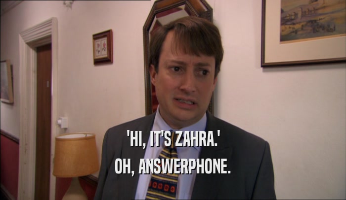'HI, IT'S ZAHRA.' OH, ANSWERPHONE. 