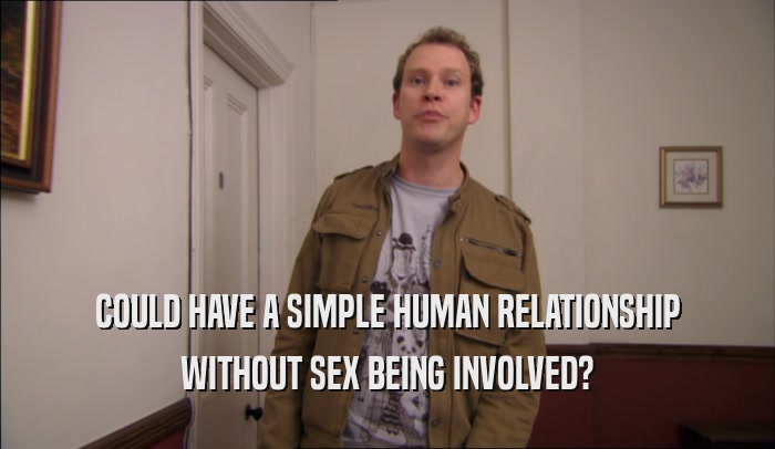 COULD HAVE A SIMPLE HUMAN RELATIONSHIP WITHOUT SEX BEING INVOLVED? 