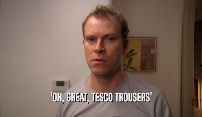 'OH, GREAT, TESCO TROUSERS'  