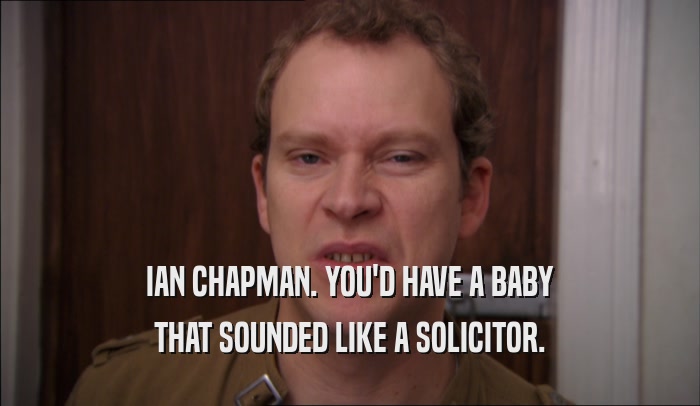 IAN CHAPMAN. YOU'D HAVE A BABY THAT SOUNDED LIKE A SOLICITOR. 