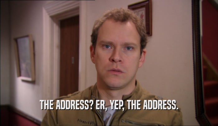 THE ADDRESS? ER, YEP, THE ADDRESS.  