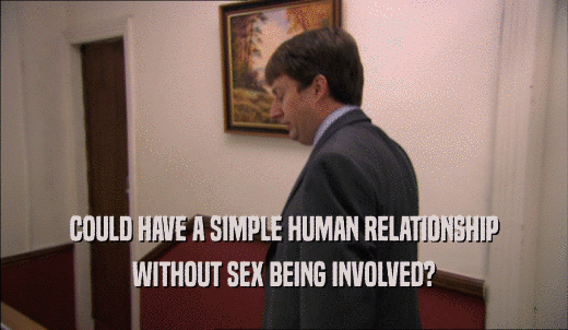 COULD HAVE A SIMPLE HUMAN RELATIONSHIP WITHOUT SEX BEING INVOLVED? 