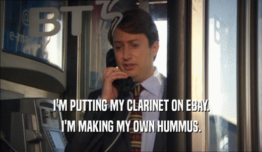 I'M PUTTING MY CLARINET ON EBAY. I'M MAKING MY OWN HUMMUS. 
