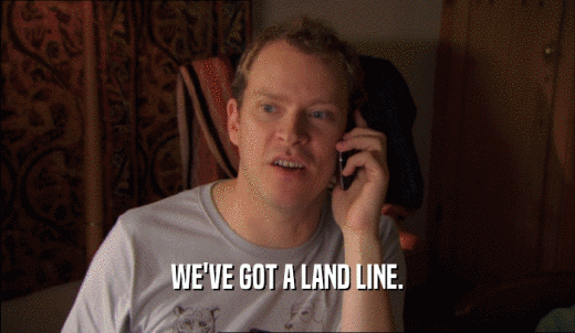 WE'VE GOT A LAND LINE.  