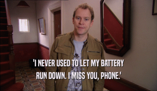 'I NEVER USED TO LET MY BATTERY RUN DOWN. I MISS YOU, PHONE.' 