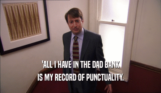 'ALL I HAVE IN THE DAD BANK IS MY RECORD OF PUNCTUALITY. 