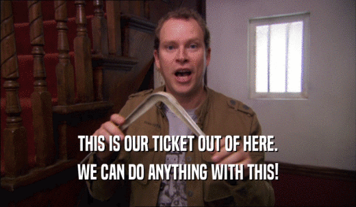 THIS IS OUR TICKET OUT OF HERE. WE CAN DO ANYTHING WITH THIS! 