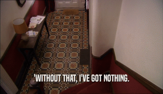 'WITHOUT THAT, I'VE GOT NOTHING.  