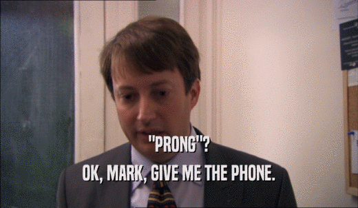 'PRONG'? OK, MARK, GIVE ME THE PHONE. 