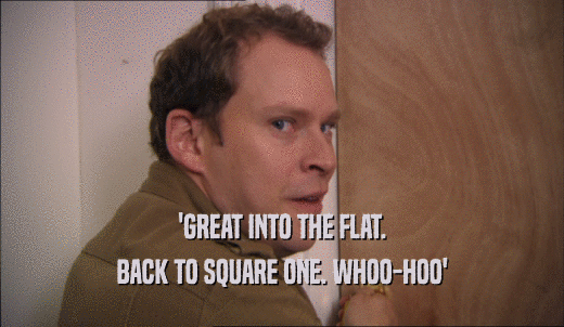 'GREAT INTO THE FLAT. BACK TO SQUARE ONE. WHOO-HOO' 