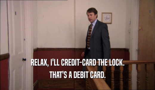 RELAX, I'LL CREDIT-CARD THE LOCK. THAT'S A DEBIT CARD. 