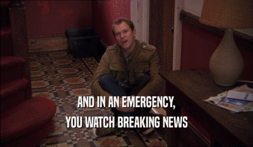 AND IN AN EMERGENCY, YOU WATCH BREAKING NEWS 