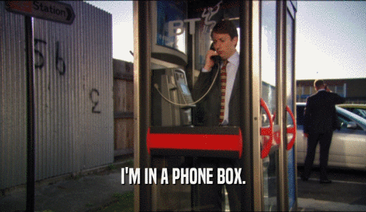 I'M IN A PHONE BOX.  