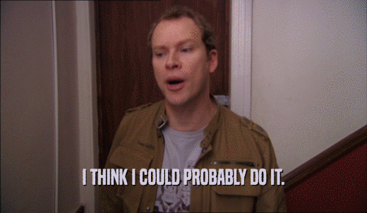 I THINK I COULD PROBABLY DO IT.  