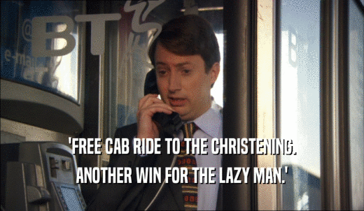 'FREE CAB RIDE TO THE CHRISTENING. ANOTHER WIN FOR THE LAZY MAN.' 