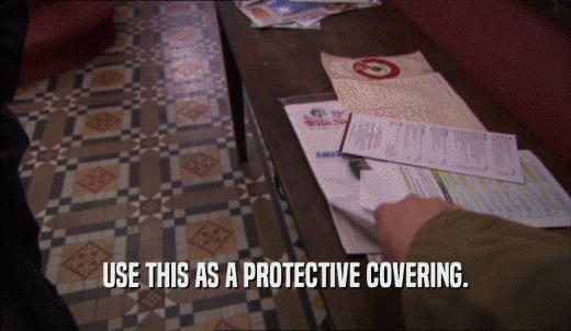 USE THIS AS A PROTECTIVE COVERING.  