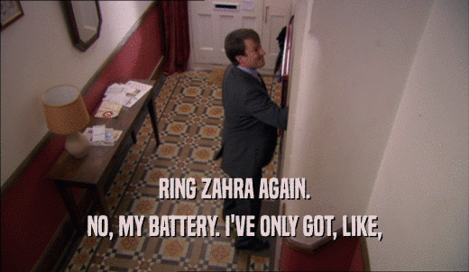 RING ZAHRA AGAIN. NO, MY BATTERY. I'VE ONLY GOT, LIKE, 