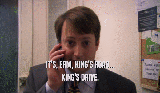 IT'S, ERM, KING'S ROAD... KING'S DRIVE. 