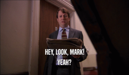 HEY, LOOK, MARK! YEAH? 