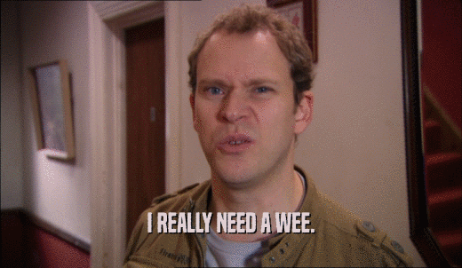 I REALLY NEED A WEE.  