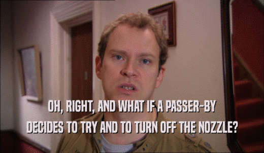 OH, RIGHT, AND WHAT IF A PASSER-BY DECIDES TO TRY AND TO TURN OFF THE NOZZLE? 